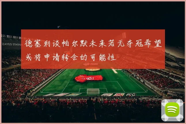 德塞利谈帕尔默未来若无夺冠希望或将申请转会的可能性