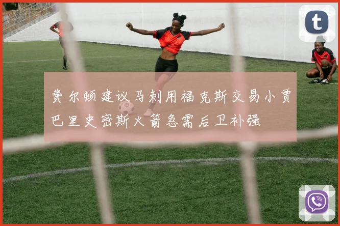 费尔顿建议马刺用福克斯交易小贾巴里史密斯火箭急需后卫补强