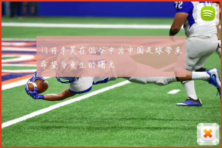 门将李昊在低谷中为中国足球带来希望与重生的曙光