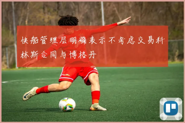 快船管理层明确表示不考虑交易科林斯合同与博格丹